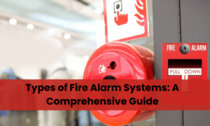Types of Fire Alarm Systems: A Comprehensive Guide